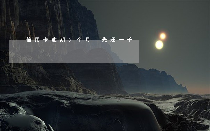 信用卡逾期3个月 先还一千 信用卡逾期3个月 先还一千